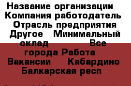 Pr › Название организации ­ Компания-работодатель › Отрасль предприятия ­ Другое › Минимальный оклад ­ 16 000 - Все города Работа » Вакансии   . Кабардино-Балкарская респ.